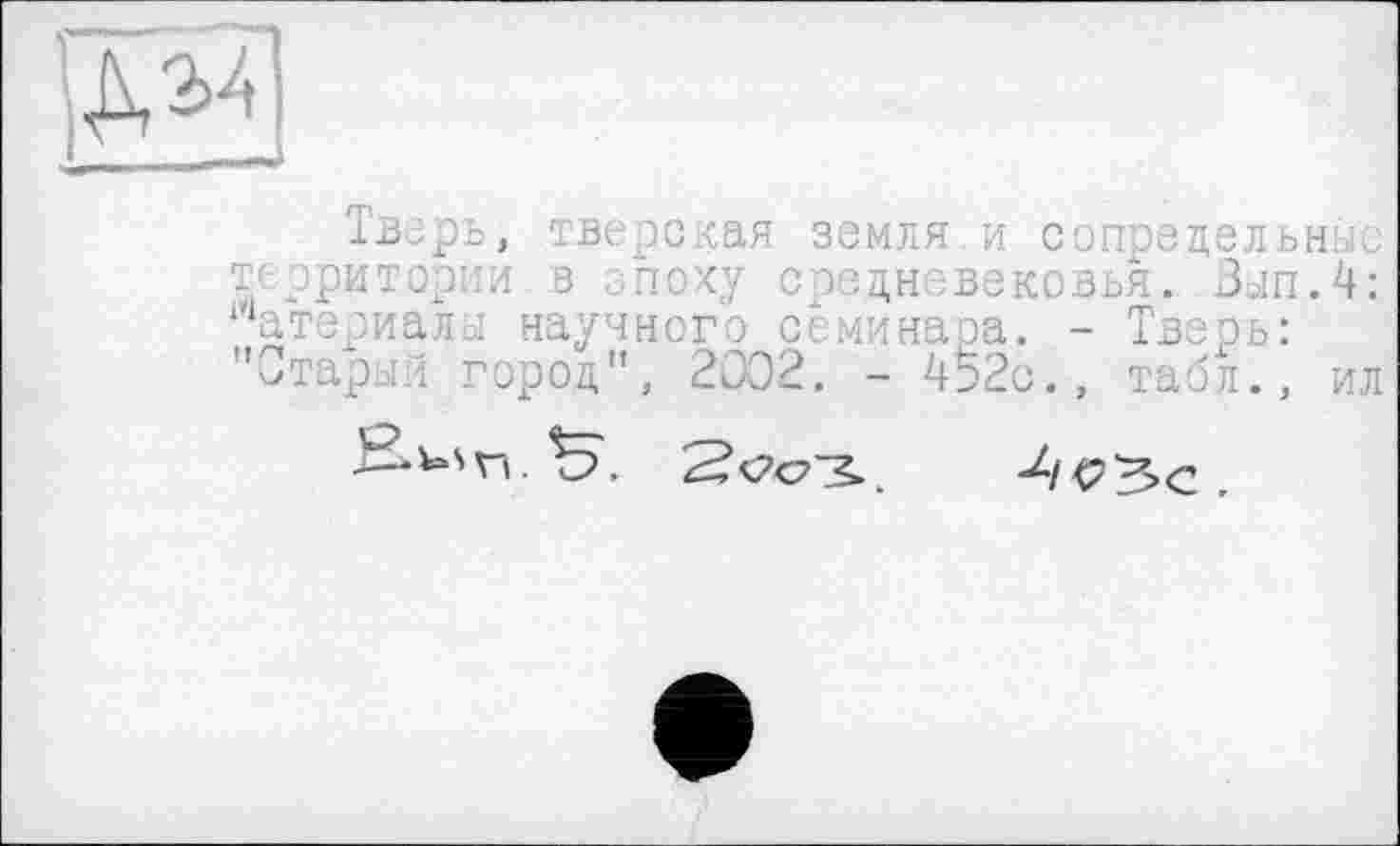 ﻿
Тверь, тверская земля и сопредельные территории в епоху средневековья. Злп.4: Материалы научного семинара. - Тверь: "Старый город", 2002. - 452с., табл., ил
Scoops., Л</3>С .